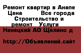 Ремонт квартир в Анапе › Цена ­ 550 - Все города Строительство и ремонт » Услуги   . Ненецкий АО,Щелино д.